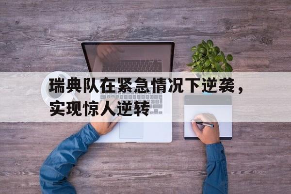 包含瑞典队在紧急情况下逆袭，实现惊人逆转的词条